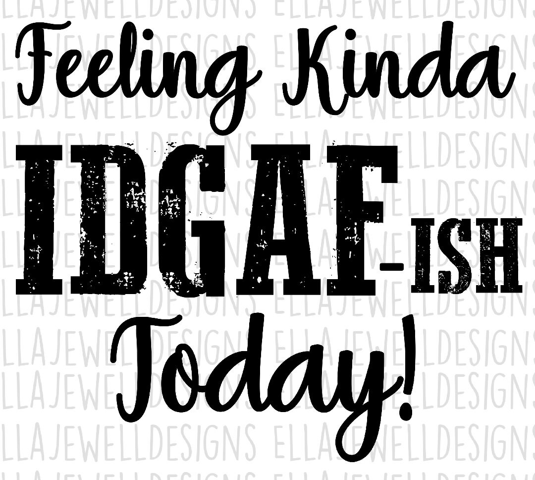 Download Feeling Kinda IDGAF-ish Today Sublimation Transfer PNG ...