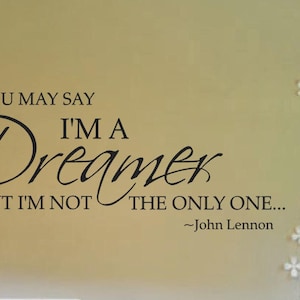 You may say I'm a Dreamer but I'm not the Only One Inspirational Wall Quote, John Lennon Quote, Wall Decal, Multiple Colors image 2