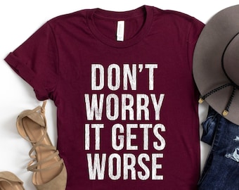 May include: Burgundy t-shirt with white text that reads "Don't Worry It Gets Worse".
