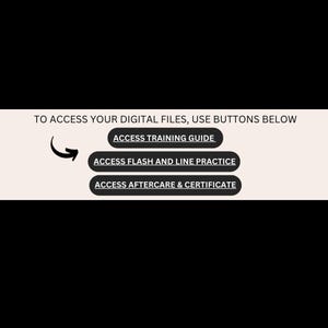May include: A graphic with the text "TO ACCESS YOUR DIGITAL FILES, USE BUTTONS BELOW". Underneath are three buttons: "ACCESS TRAINING GUIDE", "ACCESS FLASH AND LINE PRACTICE", and "ACCESS AFTERCARE & CERTIFICATE".