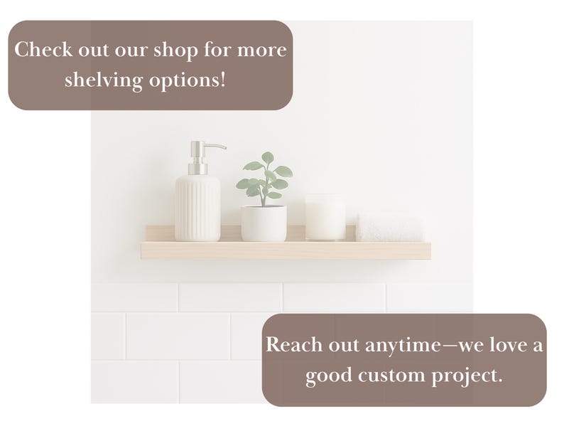 May include: A light wood floating shelf displays a white soap dispenser, a small potted plant, a candle, and a rolled white towel. The text reads, "Check out our shop for more shelving options!" and "Reach out anytime&mdash;we love a good custom project."