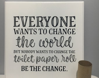 Everyone wants to change the world wood but no one wants to change the toilet paper roll - funny bathroom sign - bathroom sign - wood sign