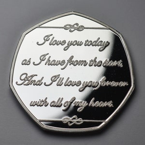 May include: Silver coin with a romantic message engraved on it. The message reads: "I love you today as I have from the start, And I'll love you forever with all of my heart."