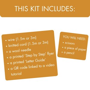 May include: An image with text that reads "THIS KIT INCLUDES: wire (1.5m or 3m), knitted cord (1.5m or 3m), a wool needle, a printed 'Step by Step' flyer, a printed 'Letter Guide', a QR code linked to a video tutorial. YOU WILL NEED: scissors, a piece of paper, a pencil."