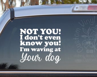 Funny Dog Car Decal - Not You I Don't Even Know You I'm Waving At Your Dog - Dog Lover Vinyl Sticker Gift