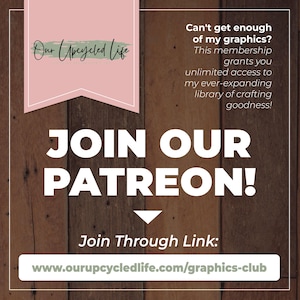 May include: A wooden background with a pink banner that says "Our Upcycled Life". The text "Can't get enough of my graphics? This membership grants you unlimited access to my ever-expanding library of crafting goodness! JOIN OUR PATREON! Join Through Link: www.ourupcycledlife.com/graphics-club" is written in white text on the background.