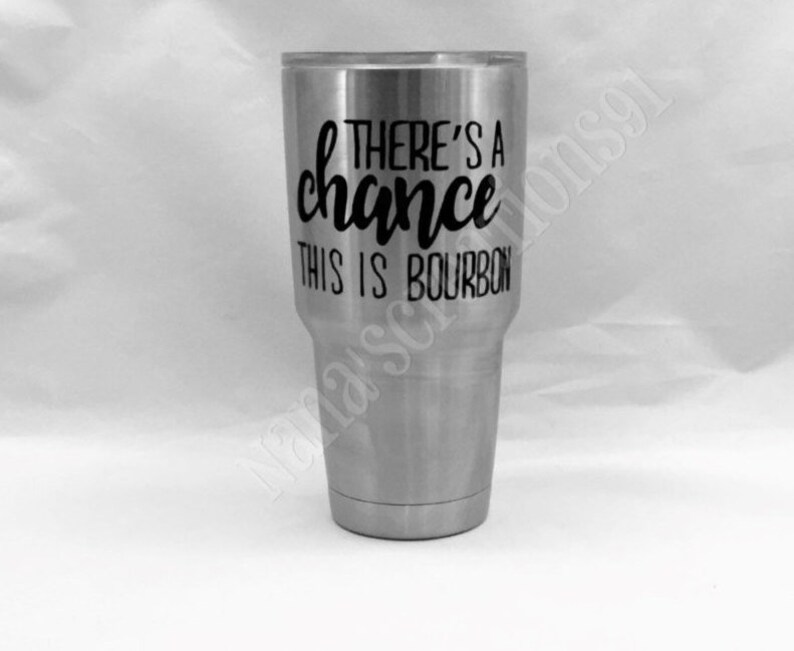 May include: A stainless steel tumbler with a black vinyl decal that reads "There's a chance this is bourbon".