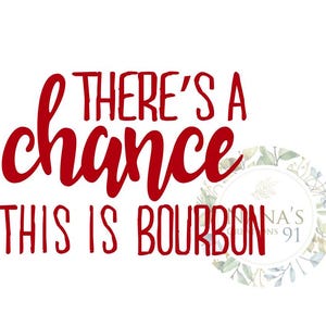 May include: Red text on a white background reads "There's a chance this is bourbon".