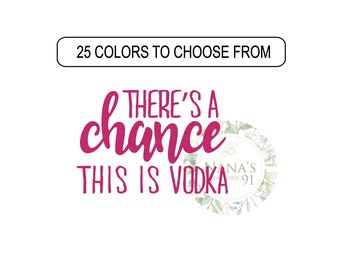 May include: Pink text on a white background reads "There's a chance this is vodka". A floral design with the text "Nana's Creations 91" is in the background.