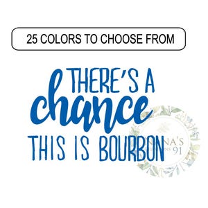 May include: Blue text on a white background reads "There's a chance this is bourbon". A small floral design with the text "Nana's 91" is in the lower right corner.