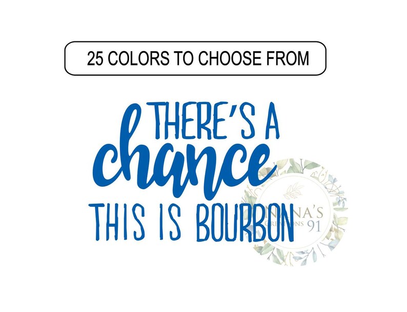 May include: Blue text on a white background reads "There's a chance this is bourbon". A small floral design with the text "Nana's 91" is in the lower right corner.