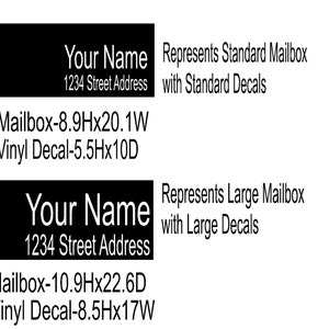May include: Black and white image showing two different mailbox sizes with text that reads "Your Name" and "1234 Street Address". The text also describes the mailbox size and vinyl decal size for each option. The text reads "Represents Standard Mailbox with Standard Decals" and "Represents Large Mailbox with Large Decals".
