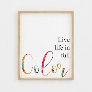 Live life in full color / colour. 4 Versions. Colourful Printable Wall Art, Floral Inspirational Quote 8x10