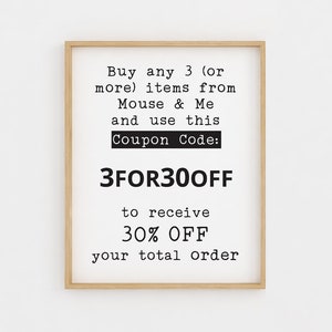 May include: A framed printable with a white background and black text that reads "Buy any 3 (or more) items from Mouse & Me and use this Coupon Code: 3FOR300FF to receive 30% OFF your total order".