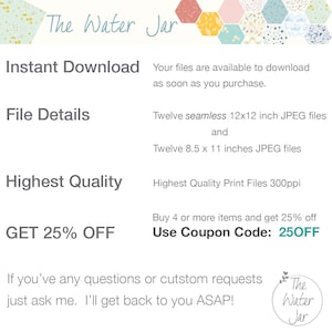 May include: A digital download graphic with the text "The Water Jar" in a decorative font. The graphic advertises a set of 12 seamless 12x12 inch JPEG files and 12 8.5x11 inch JPEG files. The graphic also includes the text "Instant Download", "File Details", "Highest Quality", "GET 25% OFF", "Buy 4 or more items and get 25% off", "Use Coupon Code: 250FF", and "If you've any questions or custom requests just ask me. I'll get back to you ASAP!"