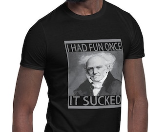 Arthur Schopenhauer - I Had Fun Once It Sucked - Pessimist - Misanthrope - Unisex - T-shirt
