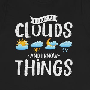 Funny Meteorologist T-Shirt: I Look At Clouds And I Know Things