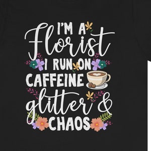 Florist T-Shirt: Caffeine, Glitter & Chaos - Flower Lover Gift