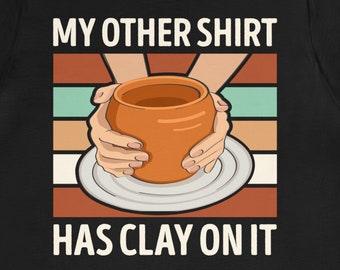 Funny Pottery Shirt: Clay Lover Gift
