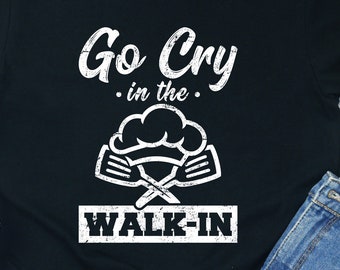 Funny Chef T-Shirt: Go Cry in the Walk-In, Culinary Gift