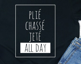 Ballet Dancer Shirt: Plié, Chassé, Jeté All Day - Ballerina Tee