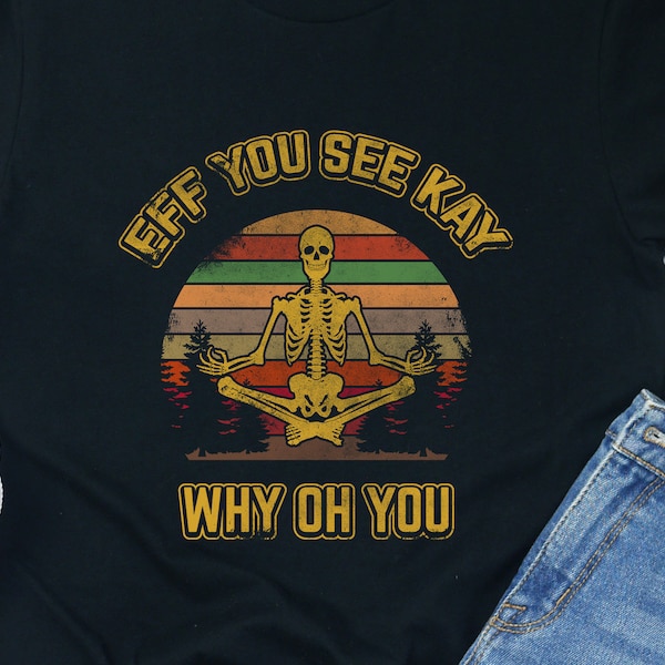 Eff You See Kay Why Oh You Shirt Funny Vintage Skeleton T-Shirt Tee T Shirt Sugar Skull Yoga Lover Gift Gifts Profanity Cussing F Word Tees