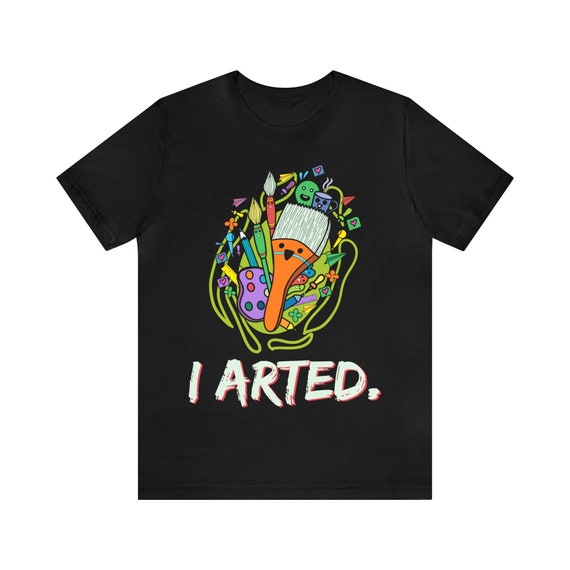I Arted T Shirt Artist Teachers Tee I Arted T Shirt Artist Teachers Tee