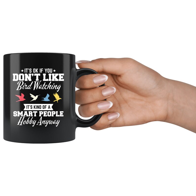May include: Black ceramic mug with the text "IT'S OK IF YOU DON'T LIKE Bird Watching. IT'S KIND OF A SMART PEOPLE Hobby Anyway." Features colorful bird illustrations. A perfect gift for bird watchers.