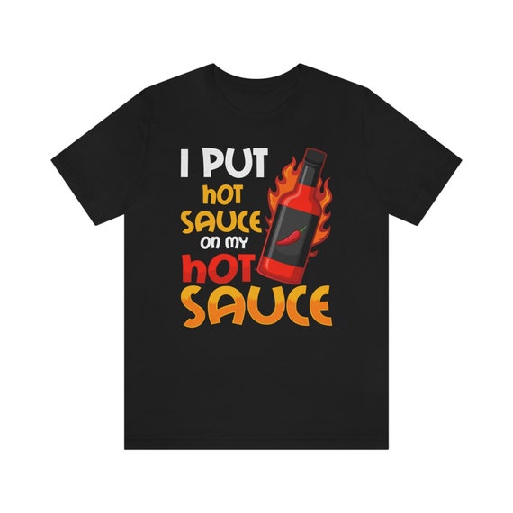 I Put Hot Sauce On My Hot Sauce Shirt - Funny Graphic Tee I Put Hot Sauce On My Hot Sauce Shirt - Funny Graphic Tee