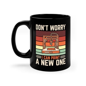 May include: Black coffee mug with a white design that says "Don't Worry I Can Print A New One" with a retro-style 3D printer graphic.