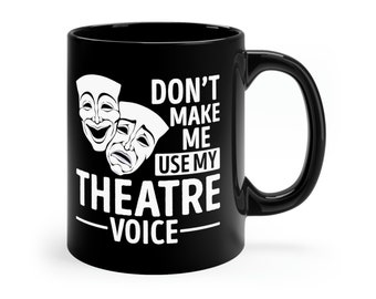 May include: Black ceramic coffee mug with a white design that says "Don't make me use my theatre voice". The design also includes two white theatre masks.