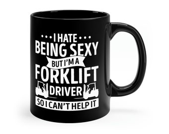 May include: Black ceramic coffee mug with a white design that reads "...I hate... Being Sexy But I'm a Forklift Driver So I Can't Help It". The design also includes two white silhouettes of forklifts.