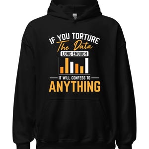 May include: Black hooded sweatshirt with a white graphic that says "If you torture the data long enough it will confess to anything" with a bar graph illustration.