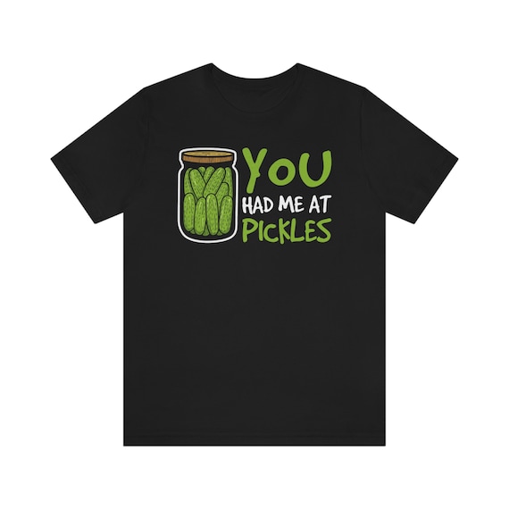 You Had Me At Pickles - Dill Pickles In A Jar - Pickle Shirt You Had Me At Pickles - Dill Pickles In A Jar - Pickle Shirt