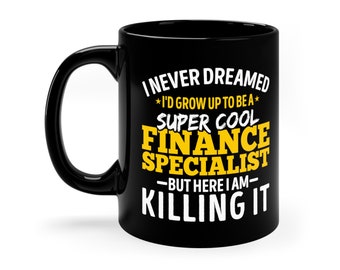 May include: Black coffee mug with white text that reads "I never dreamed *I'd grow up to be a* SUPER COOL FINANCE SPECIALIST -BUT HERE I AM- KILLING IT"