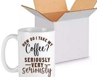 How Do I Take My Coffee? Seriously Very Seriously Ceramic 11 oz Mug