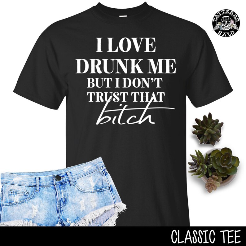T-shirt I Love Drunk Me but I Don't Trust That Bitch - Etsy