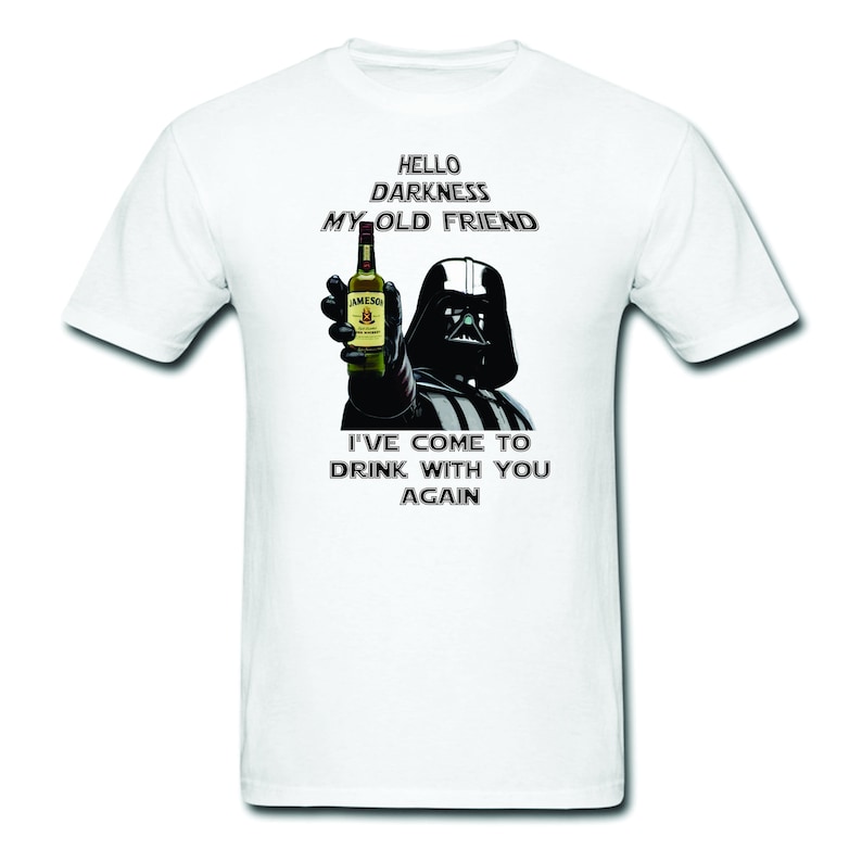 May include: A white t-shirt with a black and white image of Darth Vader holding a bottle of Jameson Irish Whiskey. The text "Hello Darkness My Old Friend" is above the image and the text "I've come to drink with you again" is below the image.