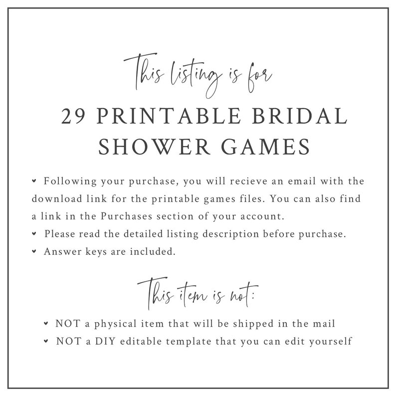 May include: A white background with black text that reads "This listing is for 29 Printable Bridal Shower Games". The text below explains that the listing is for downloadable files and that answer keys are included. The text also states that the listing is not for a physical item or a DIY editable template.