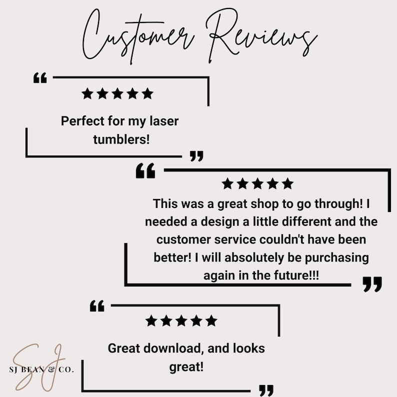 May include: A graphic display titled Customer Reviews featuring three five-star ratings enclosed in black quotation marks. The text includes: Perfect for my laser tumblers!, This was a great shop to go through!, and Great download, and looks great! SJ BEAN & CO.