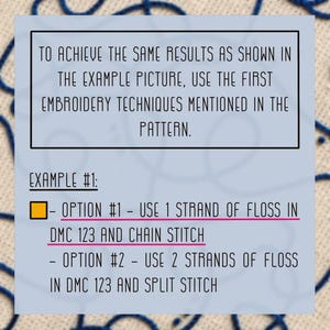 Puede incluir: Una tarjeta de instrucciones azul claro con texto negro que dice: To achieve the same results as shown in the example picture, use the first embroidery techniques mentioned in the pattern. Example #1: Option #1 - Use 1 strand of floss in DMC 123 and chain stitch. Option #2 - Use 2 strands of floss in DMC 123 and split stitch.