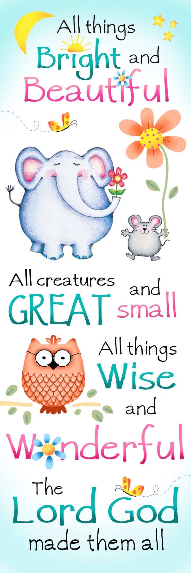 May include: A colorful illustration with the text "All things Bright and Beautiful, All creatures great and small, All things Wise and Wonderful, The Lord God made them all". The illustration features a blue elephant holding a flower, a gray mouse, and an orange owl.