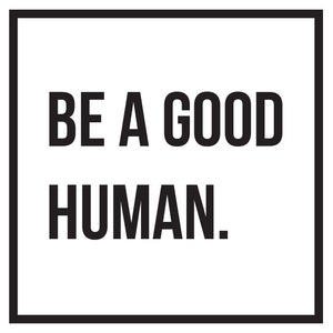 May include: Black and white text on a white background within a black square frame. The text reads "BE A GOOD HUMAN."