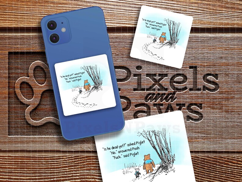 May include: A sticker featuring a cartoon illustration of Winnie the Pooh and Piglet from the book Winnie the Pooh. The sticker features the text "Is he dead yet?" asked Piglet. "No." answered Pooh. "Fuck." said Piglet.