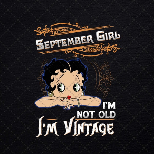 September Girl I'm Not Old O'm Vintage Betty Boop Png, Black Girl Png, September Queen Png, September Birthday Queen Shirt Png, Birthday Png