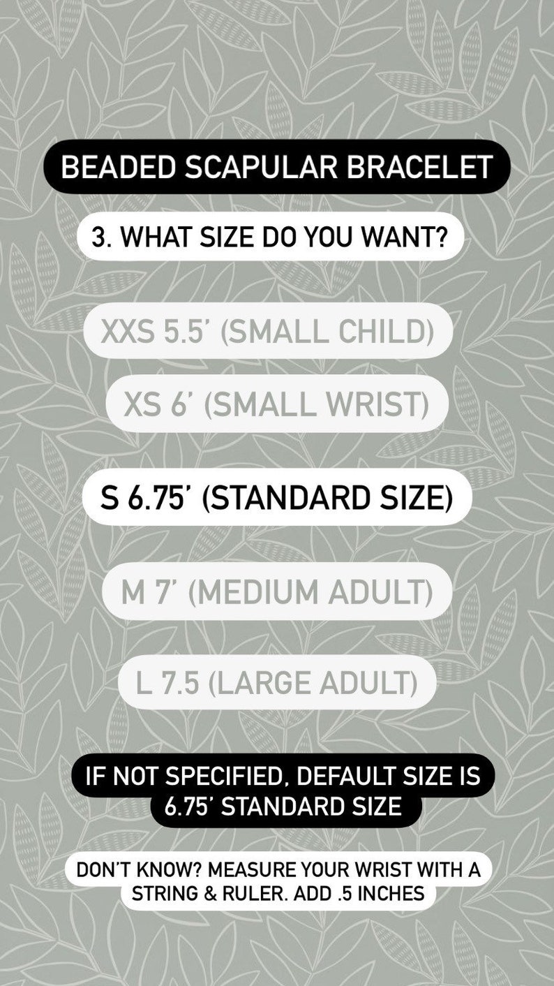 May include: A chart showing different sizes for a beaded scapular bracelet. The sizes are listed as XXS 5.5 inches (small child), XS 6 inches (small wrist), S 6.75 inches (standard size), M 7 inches (medium adult), and L 7.5 inches (large adult). The chart also states that the default size is 6.75 inches (standard size) if not specified. It also includes instructions on how to measure your wrist with a string and ruler and add 0.5 inches.