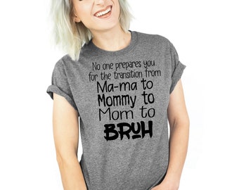 No One Prepares You For The Transition From Mama to Mommy to Mom to Bruh Screen Printed Design Shirt Tee T-Shirt Unisex Popular In Style