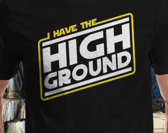 I Have the High Ground T-Shirt | Unisex - Women - Kids | Awesome Geek Movie Parody Clothes