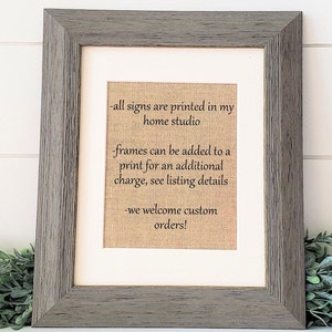 May include: A framed sign with a burlap background and black text that reads: "all signs are printed in my home studio - frames can be added to a print for an additional charge, see listing details - we welcome custom orders!"
