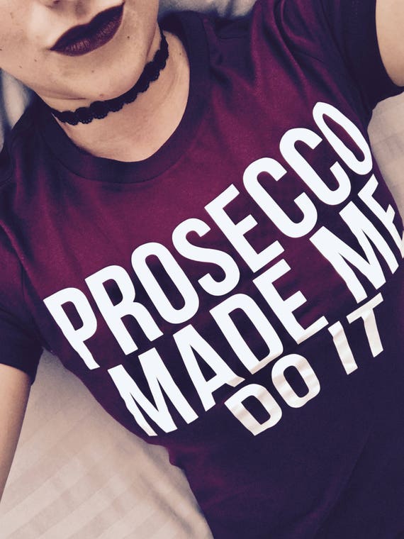 prosecco made me do it t shirt